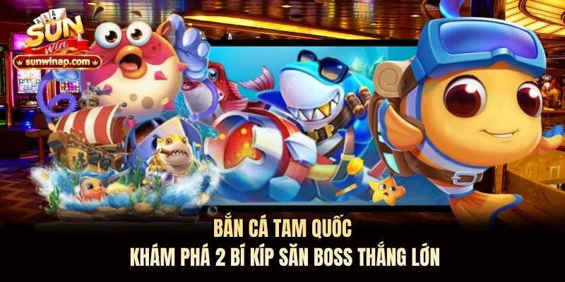 Bắn Cá Tam Quốc Sunwin: Khám Phá 2 Bí Kíp Săn Boss Thắng Lớn