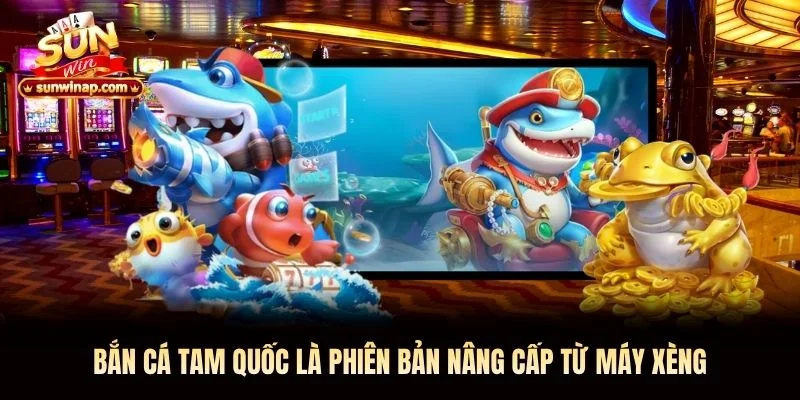 Bắn cá tam quốc Sunwin là phiên bản nâng cấp từ máy xèng