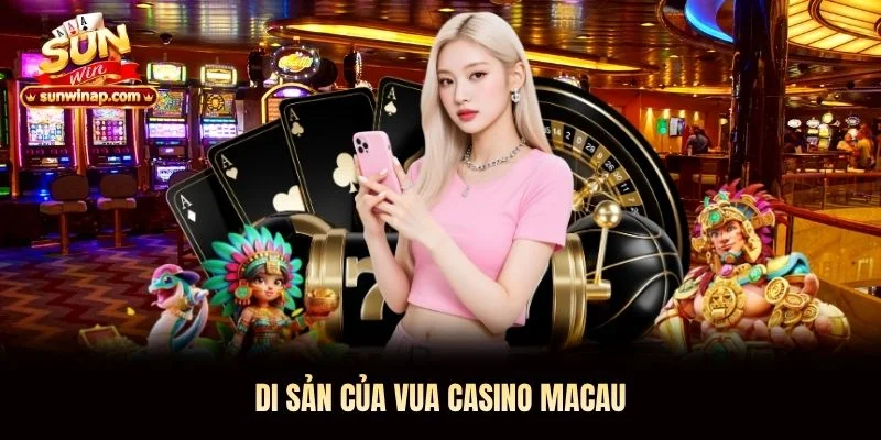 Di sản của Vua Casino Macau Sunwin