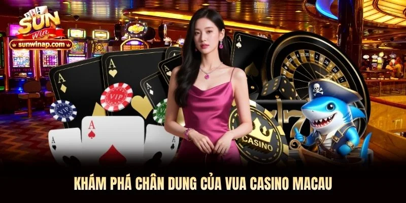 Khám phá chân dung của Vua Casino Macau Sunwin