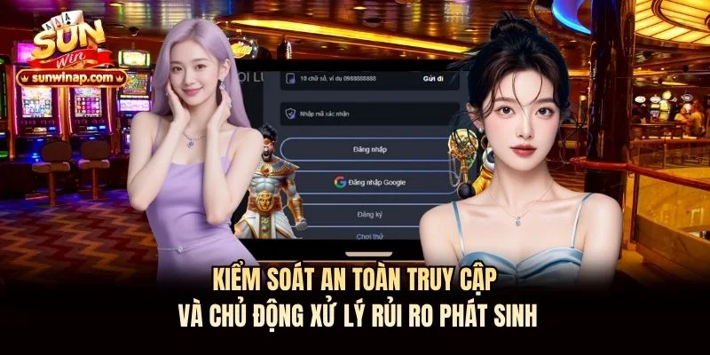 Kiểm soát an toàn truy cập và chủ động xử lý rủi ro phát sinh