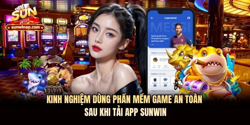 Kinh nghiệm dùng phần mềm game an toàn sau khi tải app Sunwin