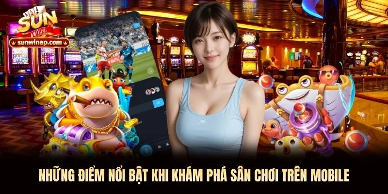 Những điểm nổi bật khi khám phá sân chơi trên mobile