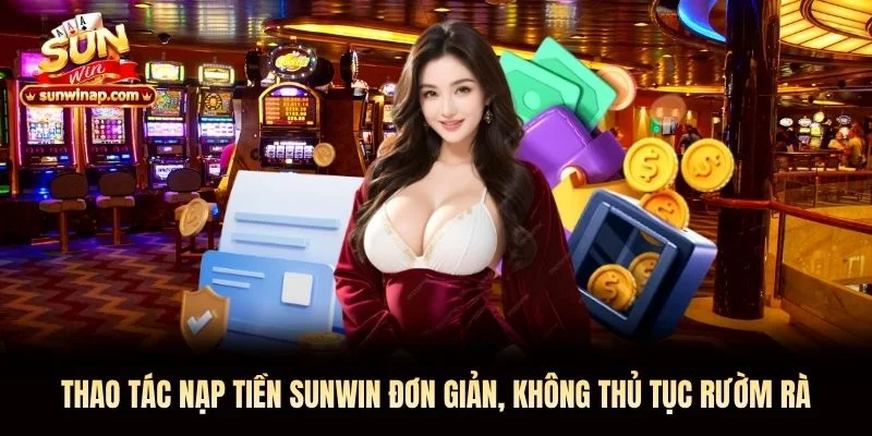 Thao tác nạp tiền Sunwin đơn giản, không thủ tục rườm rà
