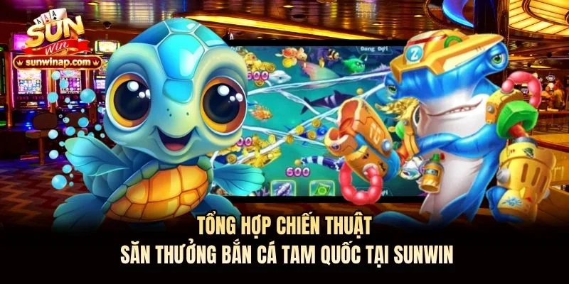Tổng hợp chiến thuật săn thưởng bắn cá tam quốc tại Sunwin